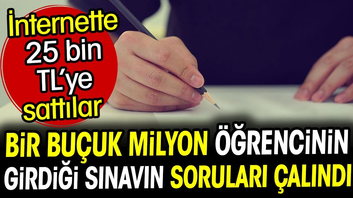 Bir buçuk milyon öğrencinin girdiği sınavın soruları çalındı! İnternette 25 bin liraya sattılar