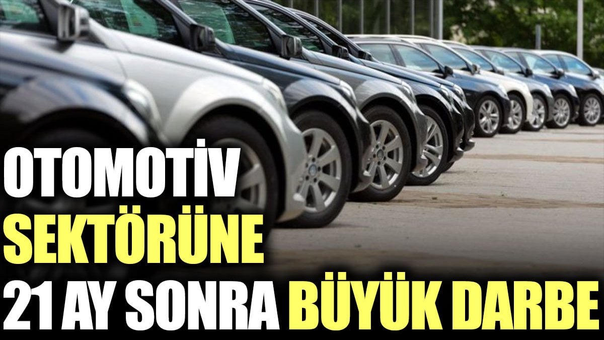 Otomotiv sektörüne 21 ay sonra büyük darbe