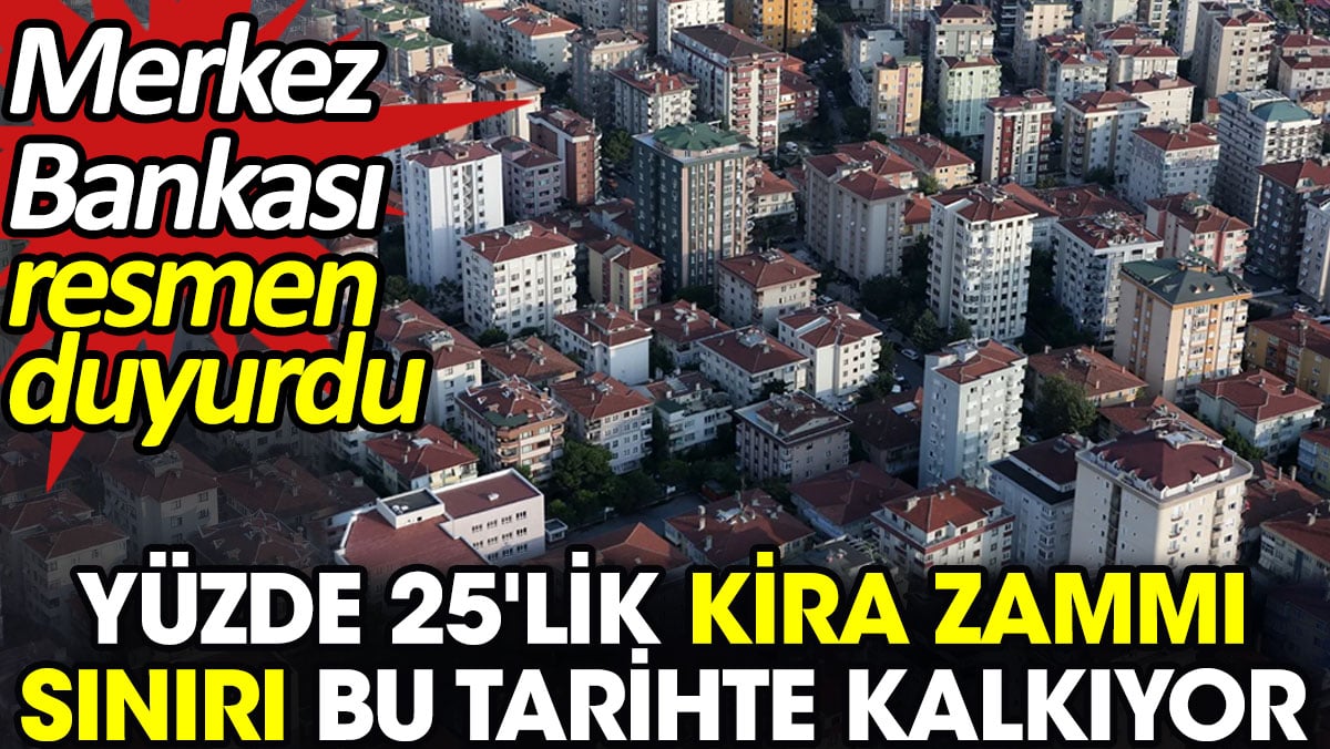 Yüzde 25'lik kira zam sınırı bu tarihte kalkıyor. Merkez Bankası resmen duyurdu