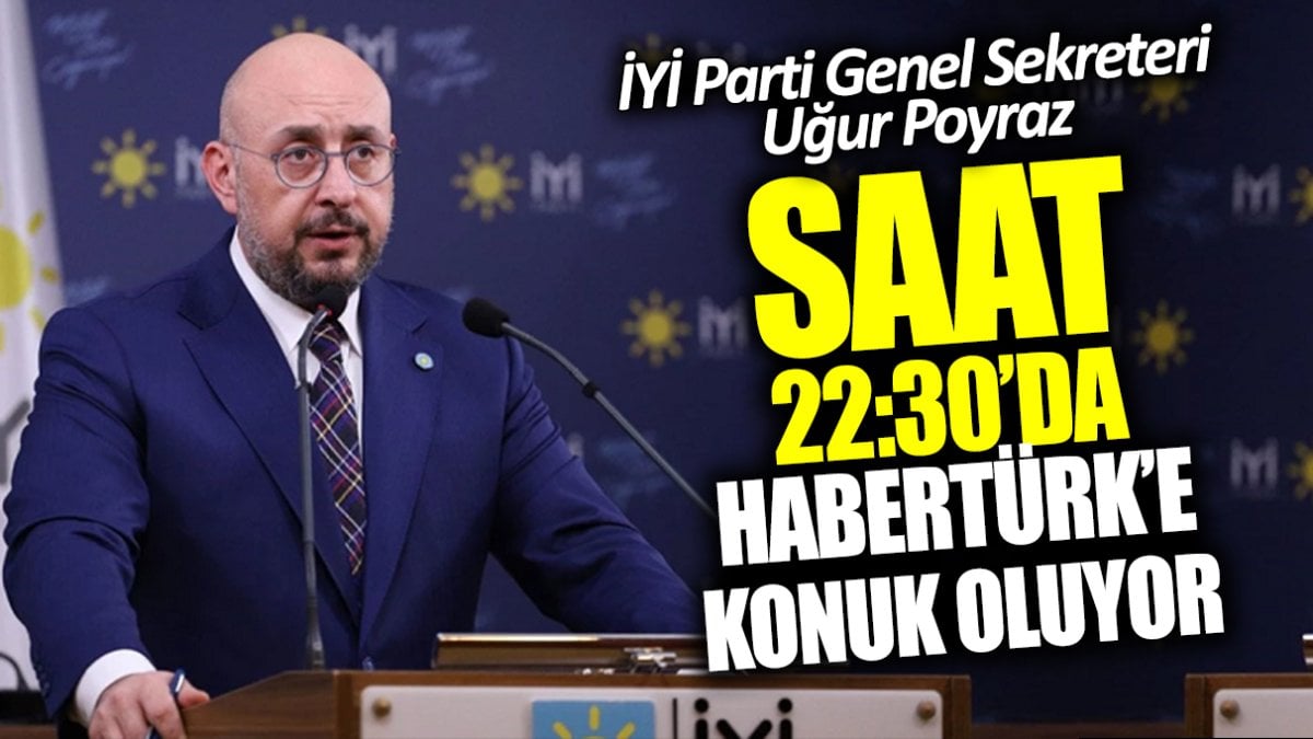 İYİ Parti Genel Sekreteri Uğur Poyraz Habertürk’e konuk oluyor