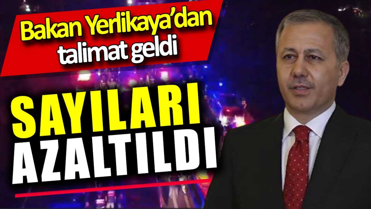 Bakan Ali Yerlikaya talimat verdi. Sayıları azaltıldı