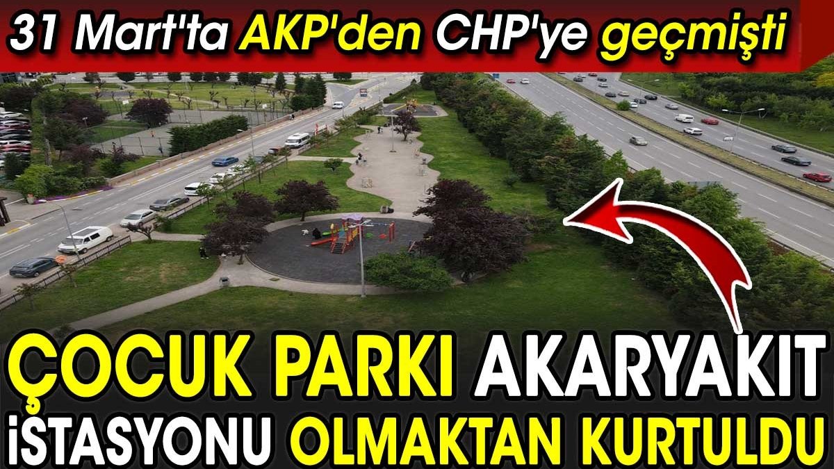 Çocuk parkı akaryakıt istasyonu olmaktan kurtuldu. 31 Mart'ta AKP'den CHP'ye geçmişti