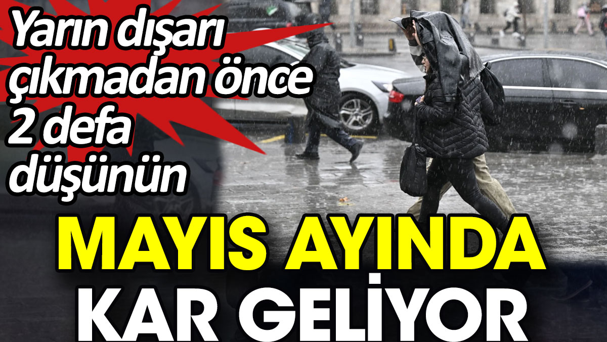 Mayıs ayında kar geliyor. Yarın dışarı çıkmadan önce 2 defa düşünün