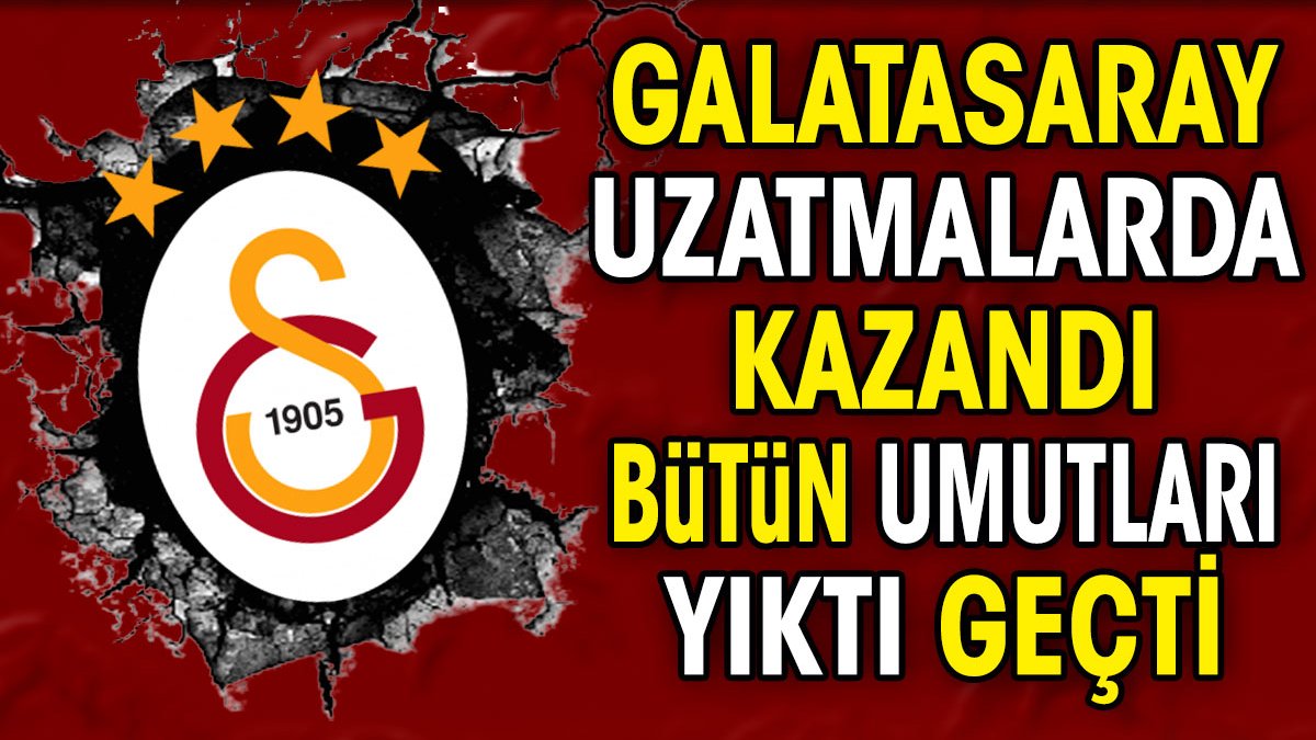 Galatasaray uzatmalarda kazandı. Bütün umutları yıktı geçti