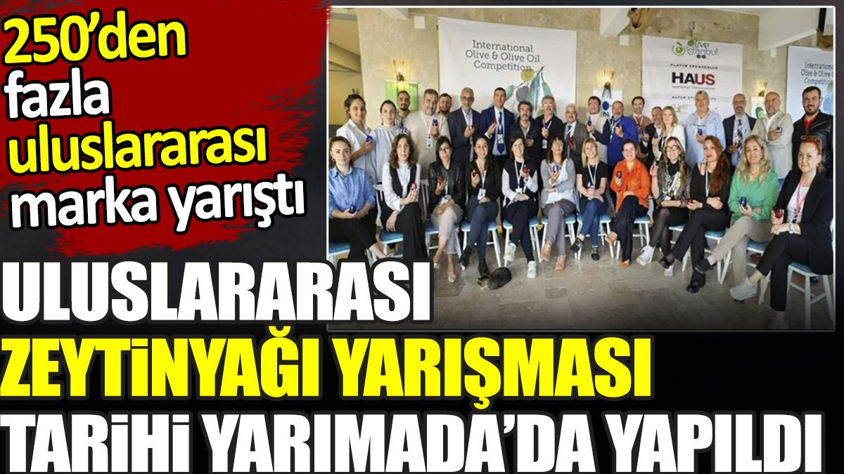 Uluslararası Zeytinyağı Yarışması Tarihi Yarımada’da yapıldı. 250’den fazla uluslararası marka yarıştı