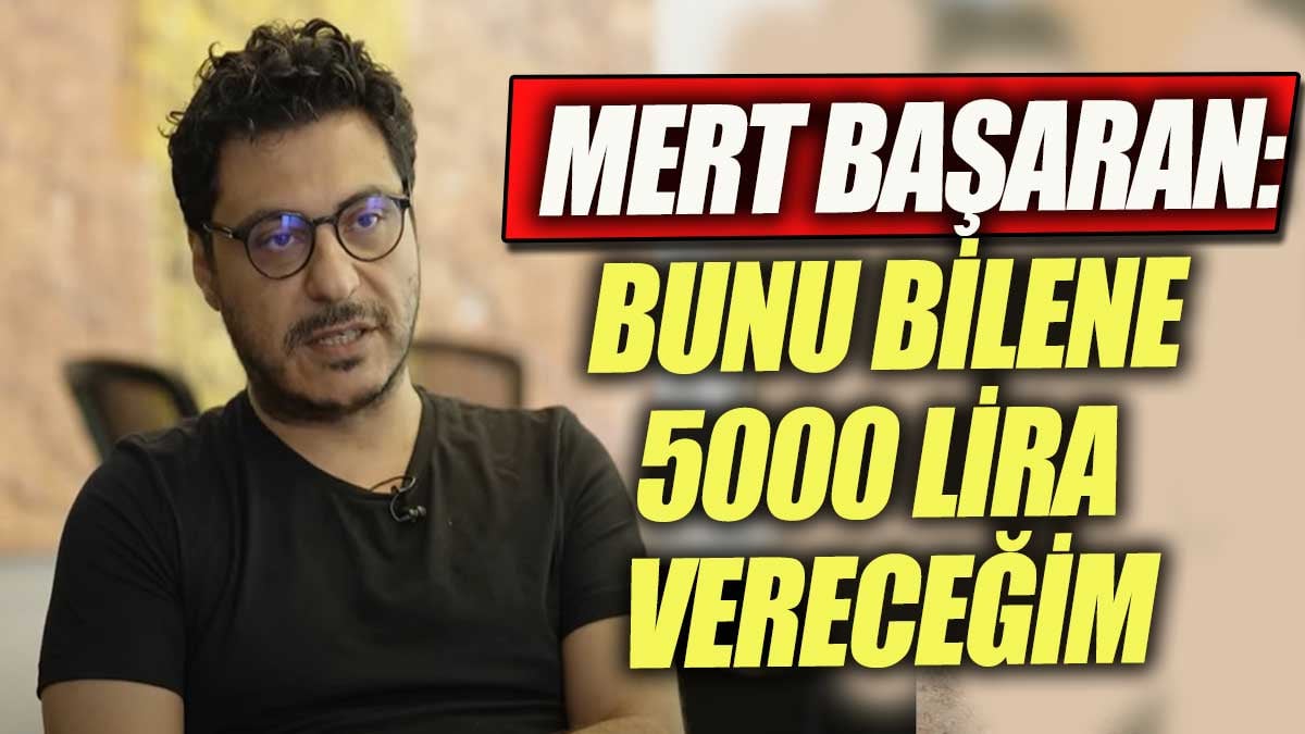 Mert Başaran: Bunu bilene 5000 lira vereceğim