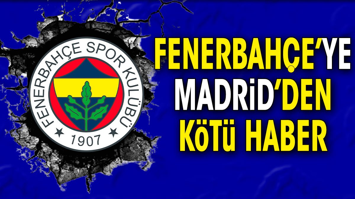 Fenerbahçe'ye Madrid'den kötü haber