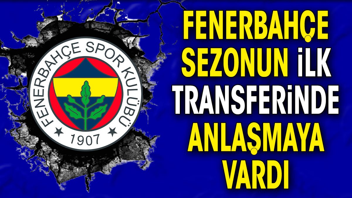 Fenerbahçe sezonun ilk transferinde el sıkıştı