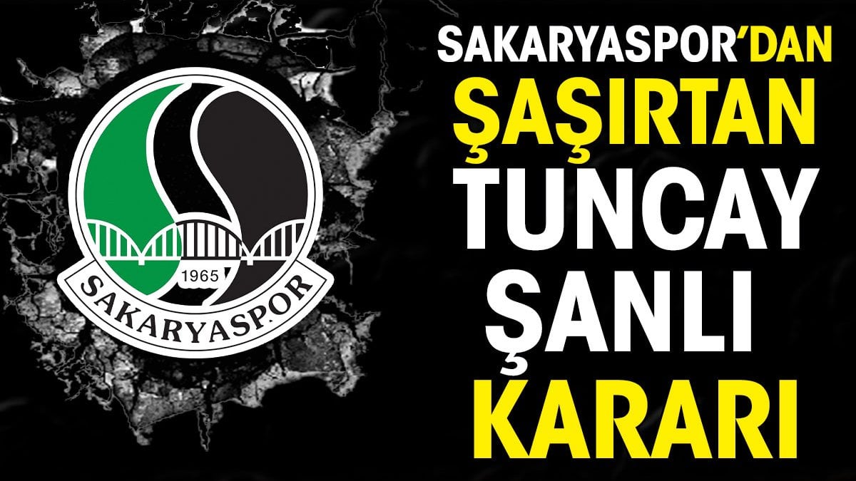 Sakaryaspor'dan şaşırtan Tuncay Şanlı kararı