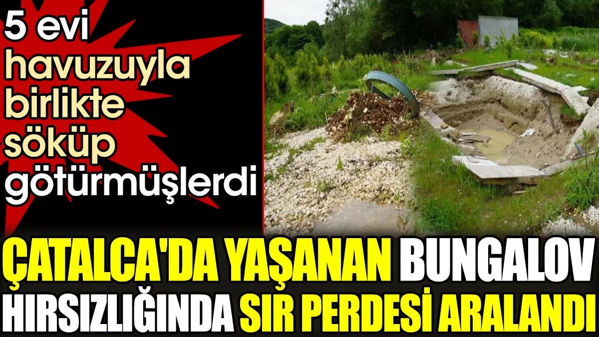 5 evi havuzuyla birlikte söküp götürmüşlerdi. Çatalca'da yaşanan bungalov hırsızlığında sır perdesi aralandı