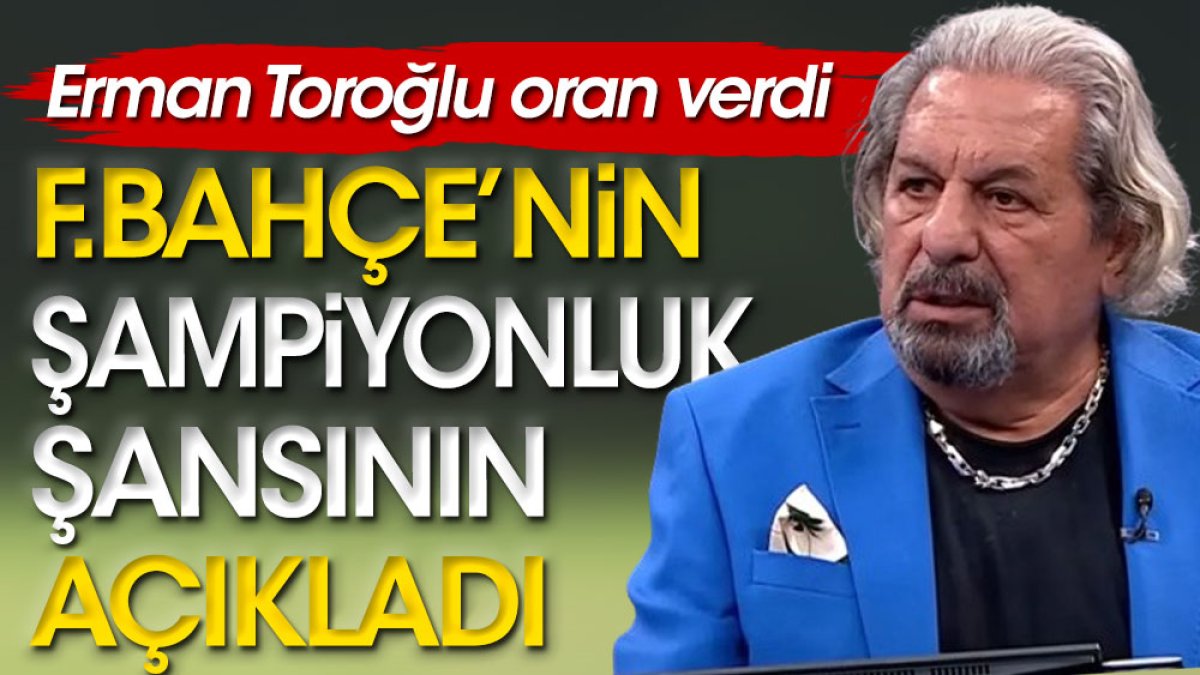 Erman Toroğlu Fenerbahçe’nin şampiyonluk oranını açıkladı