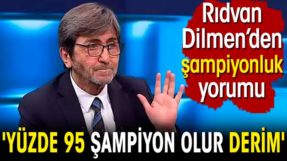 Rıdvan Dilmen 'yüzde 95 şampiyon olur' diyerek Süper Lig şampiyonunu açıkladı