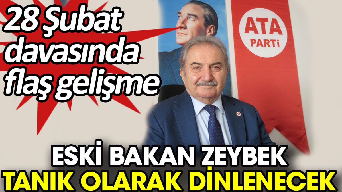 Eski Bakan Zeybek tanık olarak dinlenecek. 28 Şubat davasında flaş gelişme