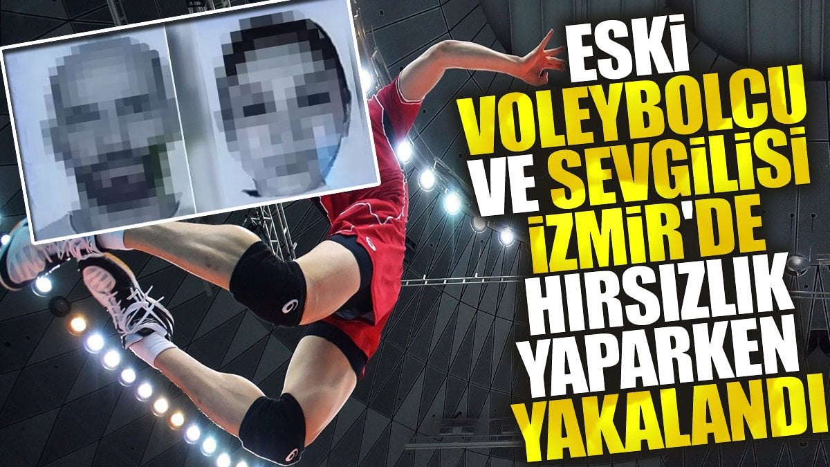 Eski voleybolcu ve sevgilisi İzmir'de hırsızlık yaparken yakalandı