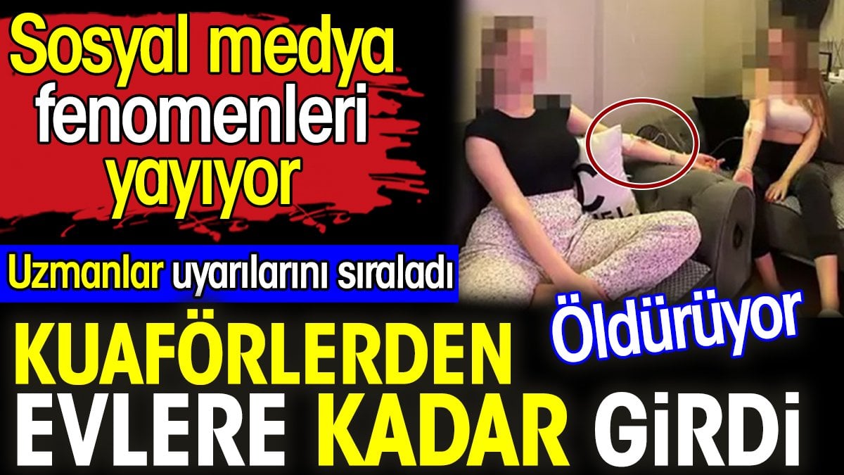 Kuaförlerden evlere kadar girdi. Uzmanlar uyarılarını sıraladı. Öldürüyor. Sosyal medya fenomenleri yayıyor