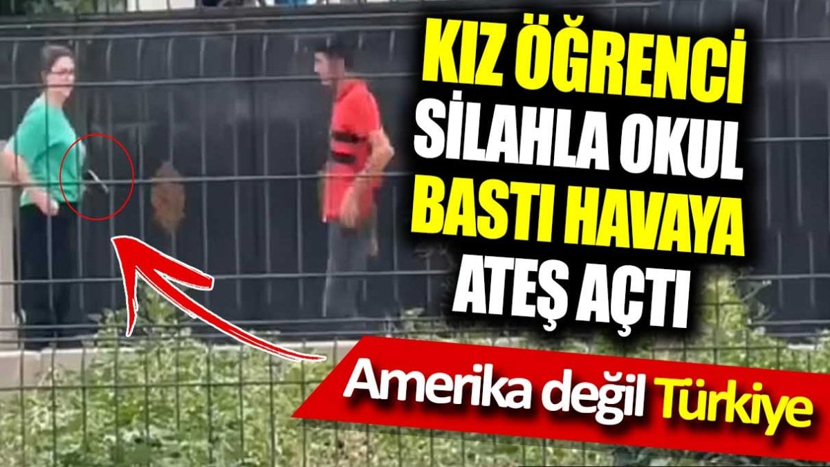 Kız öğrenci silahla okul bastı havaya ateş açtı. Burası Amerika değil Türkiye