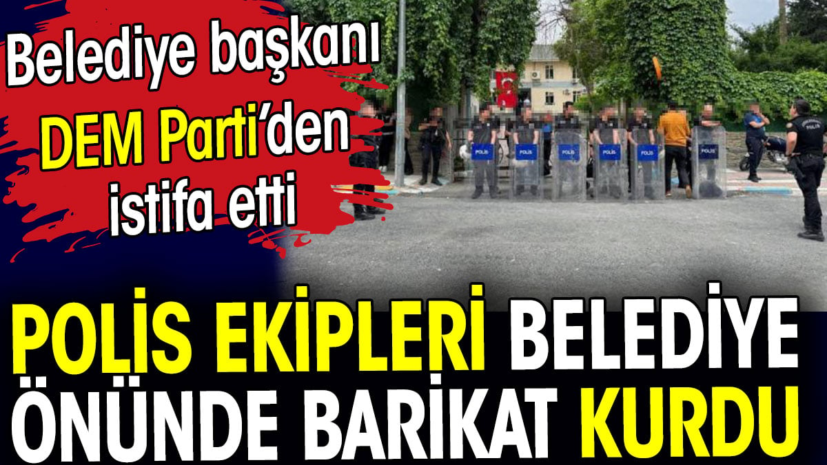 DEM Partili belediye başkanı istifa etti. Polis ekipleri belediye önünde barikat kurdu