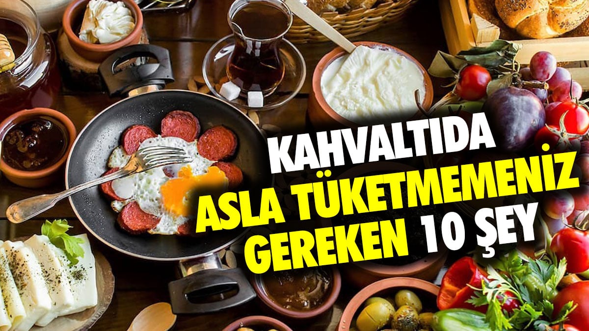 Kahvaltıda asla tüketmemeniz gereken 10 şey