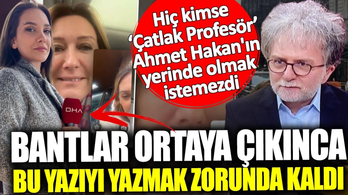 Hiç kimse ‘Çatlak Profesör’ Ahmet Hakan'ın yerinde olmak istemezdi! Bantlar ortaya çıkınca bu yazıyı yazmak zorunda kaldı