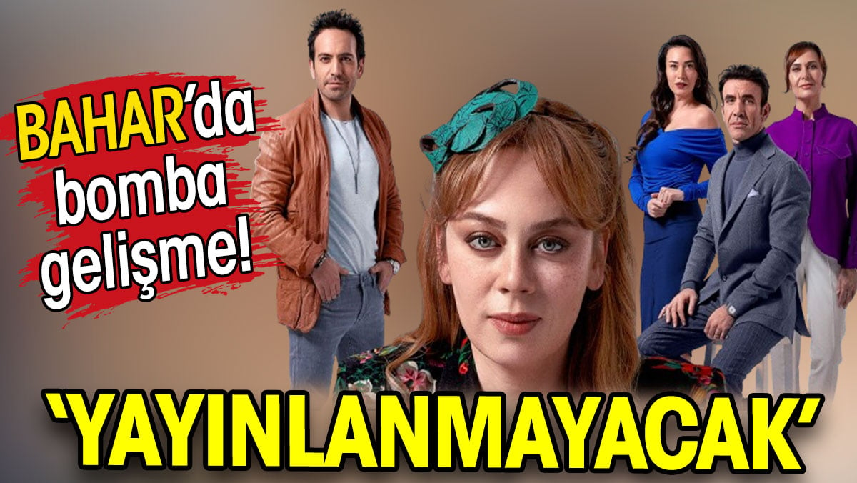 BAHAR'DA bomba gelişme! ‘YAYINLANMAYACAK’