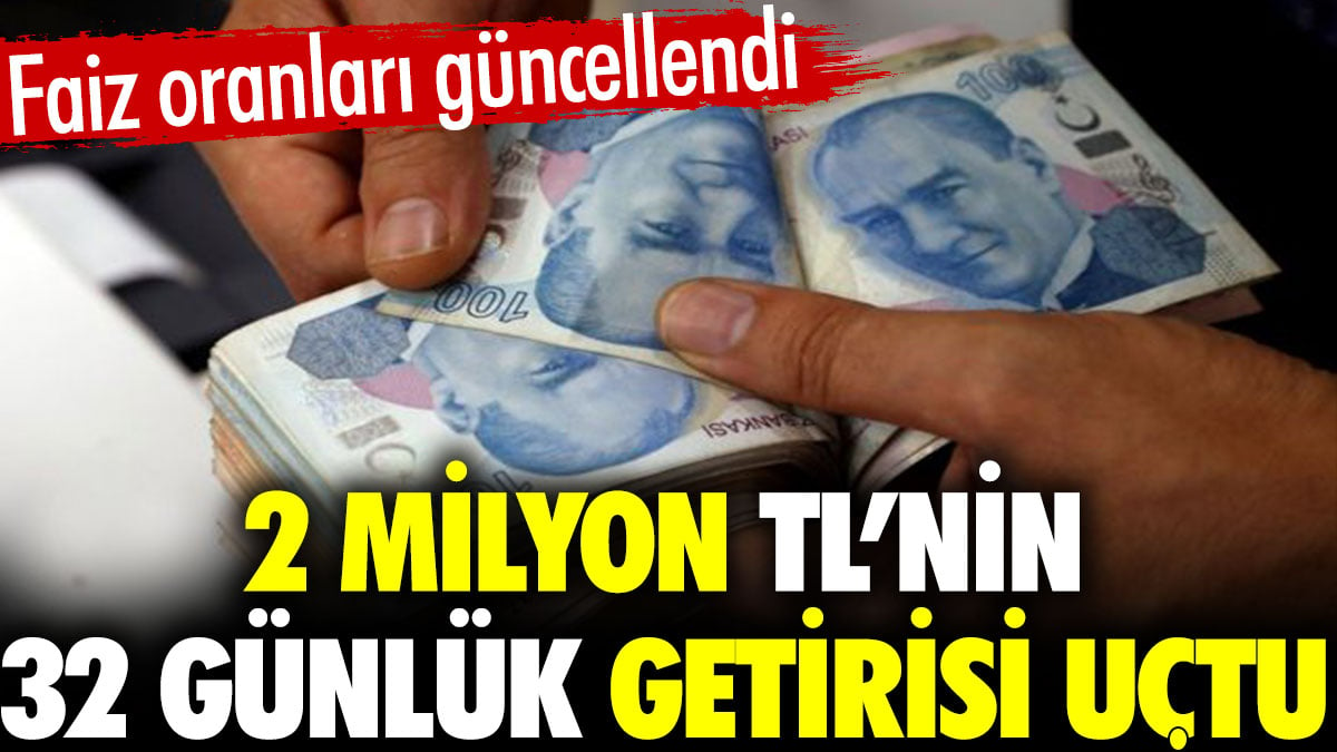 2 milyon TL’nin 32 günlük getirisi uçtu. Faiz oranları güncellendi