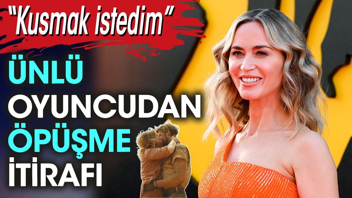 Ünlü oyuncu Emily Blunt’dan öpüşme itirafı: Kusmak istedim