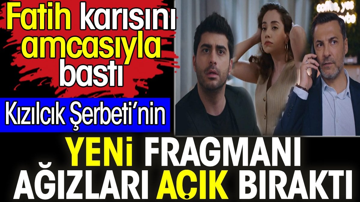 Kızılcık Şerbeti 62. bölüm 2. fragmanı ağızları açık bıraktı. Fatih karısını amcasıyla bastı