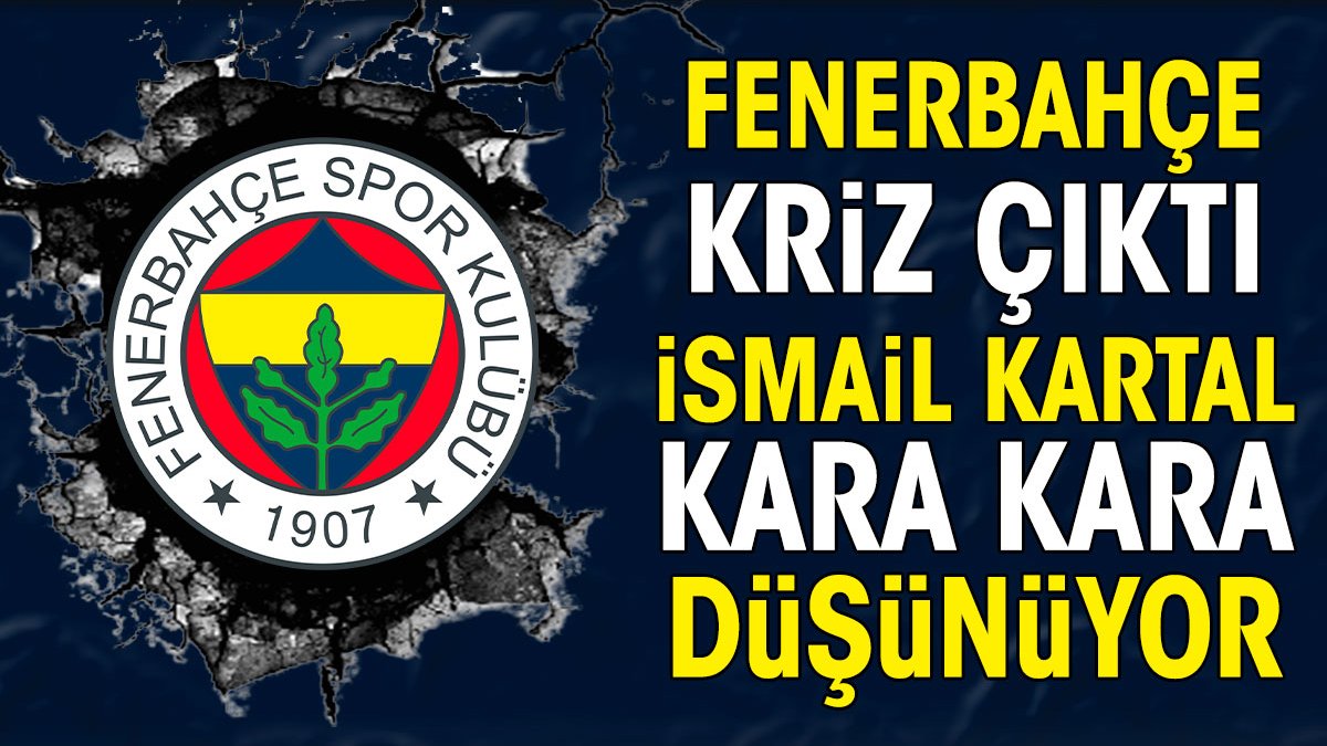 Fenerbahçe'de kriz çıktı. İsmail Kartal kara kara düşünüyor