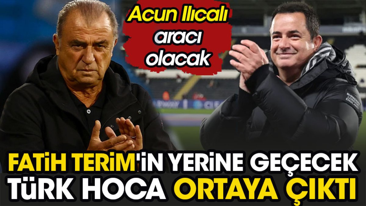 Fatih Terim'in yerine geçecek Türk hoca ortaya çıktı. Acun Ilıcalı aracı olacak