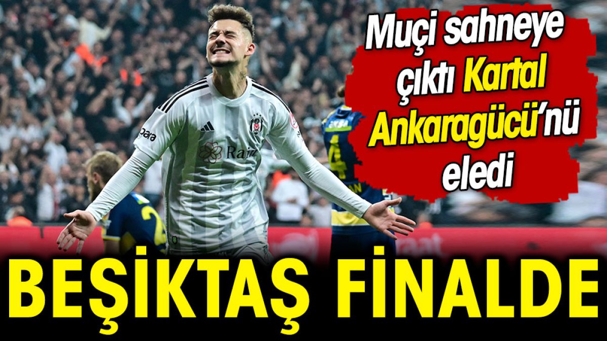 Beşiktaş kupada finale yükseldi. Ankaragücü'nü eledi