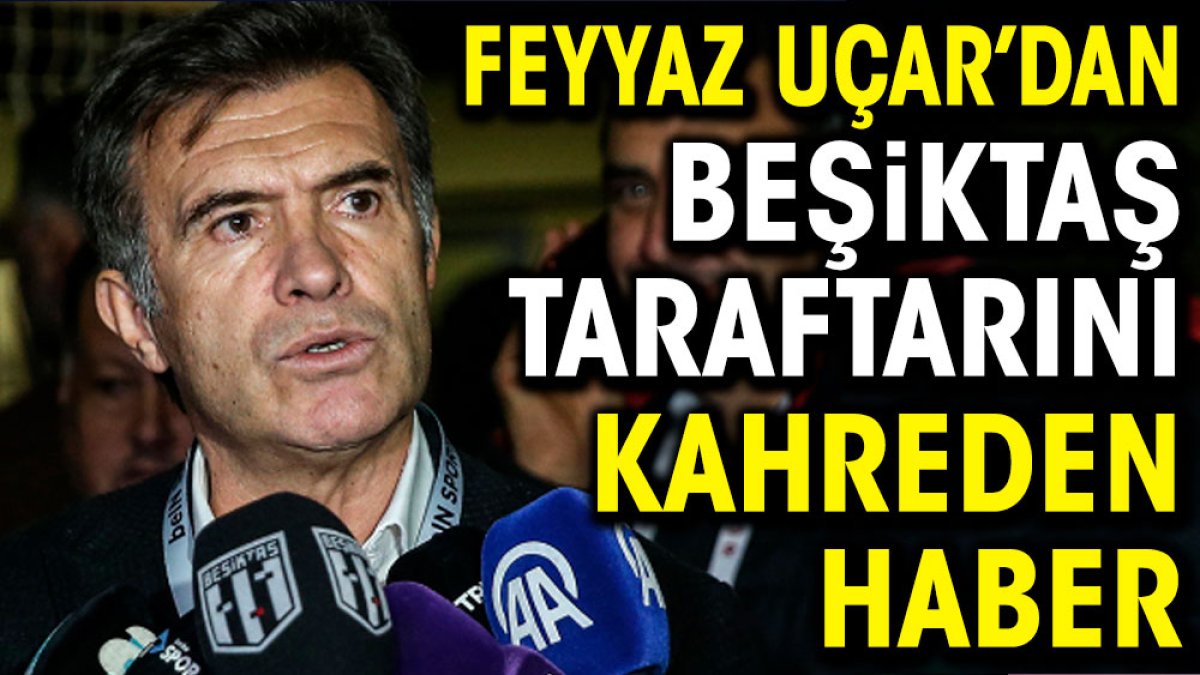 Feyyaz Uçar'dan Beşiktaşlıları kahreden haber