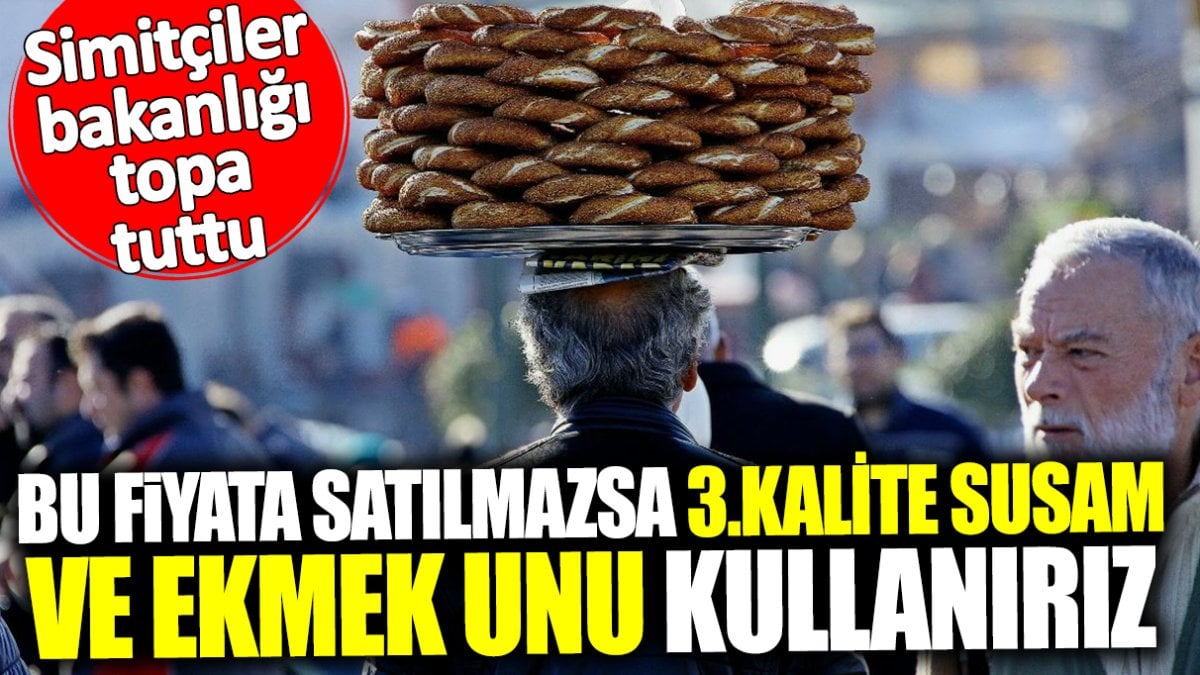 Simitçiler bakanlığı topa tuttu: Bu fiyatta satılmazsa 3.kalite susam ve ekmek unu kullanırız