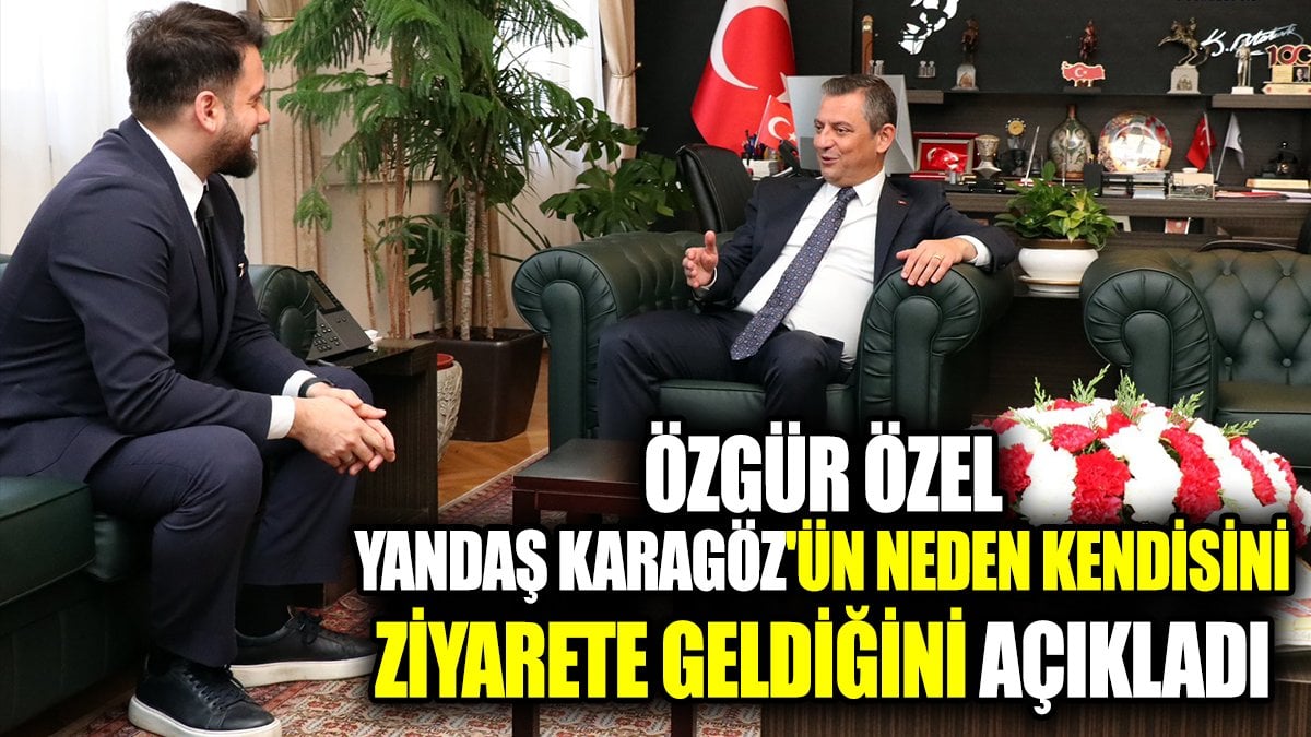 Özgür Özel yandaş Karagöz'ün neden kendisini ziyarete geldiğini açıkladı