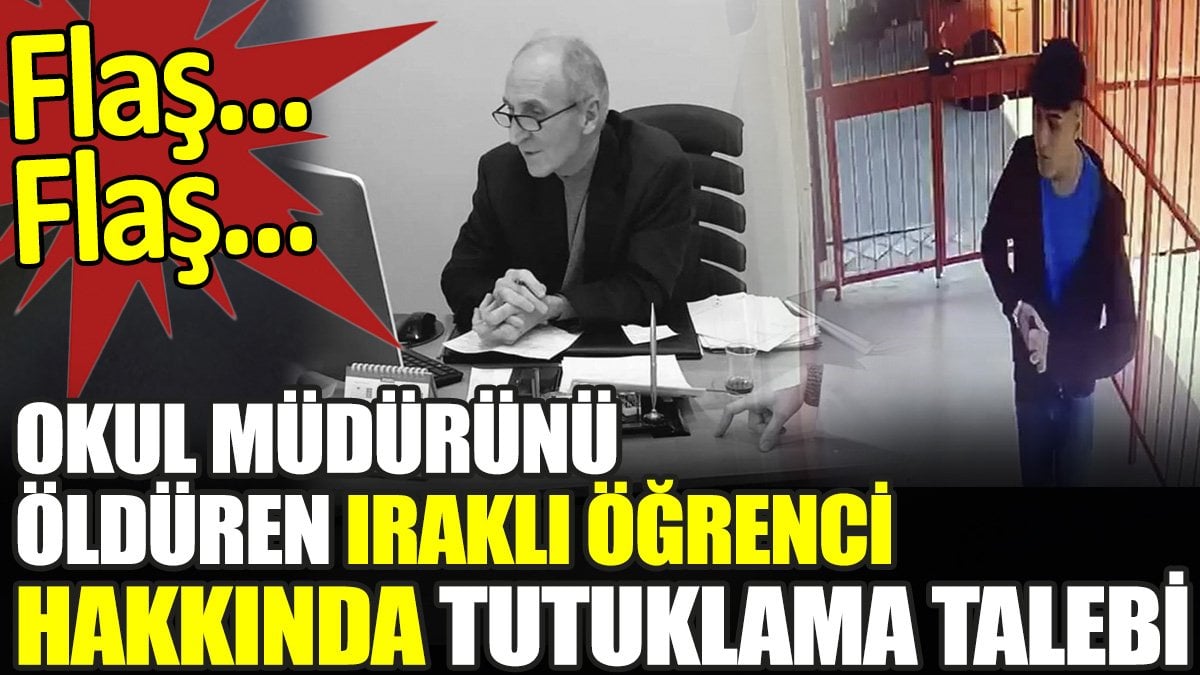 Son dakika... Okul müdürünü öldüren Iraklı öğrenci hakkında tutuklama talebi