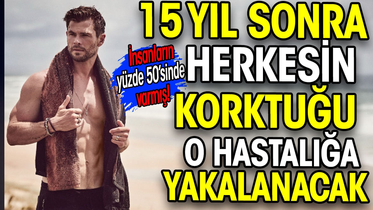 İnsanların yüzde 50’sinde varmış. 15 yıl sonra herkesin korktuğu o hastalığa yakalanacak