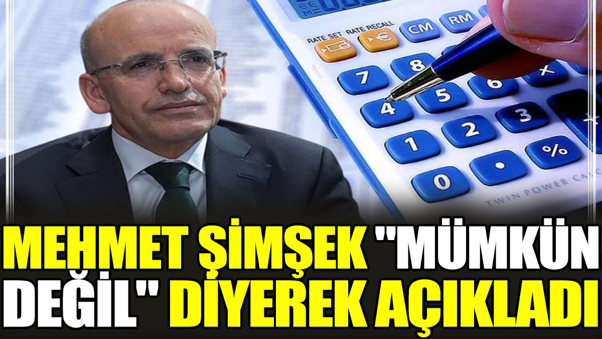 Mehmet Şimşek "mümkün değil" diyerek açıkladı