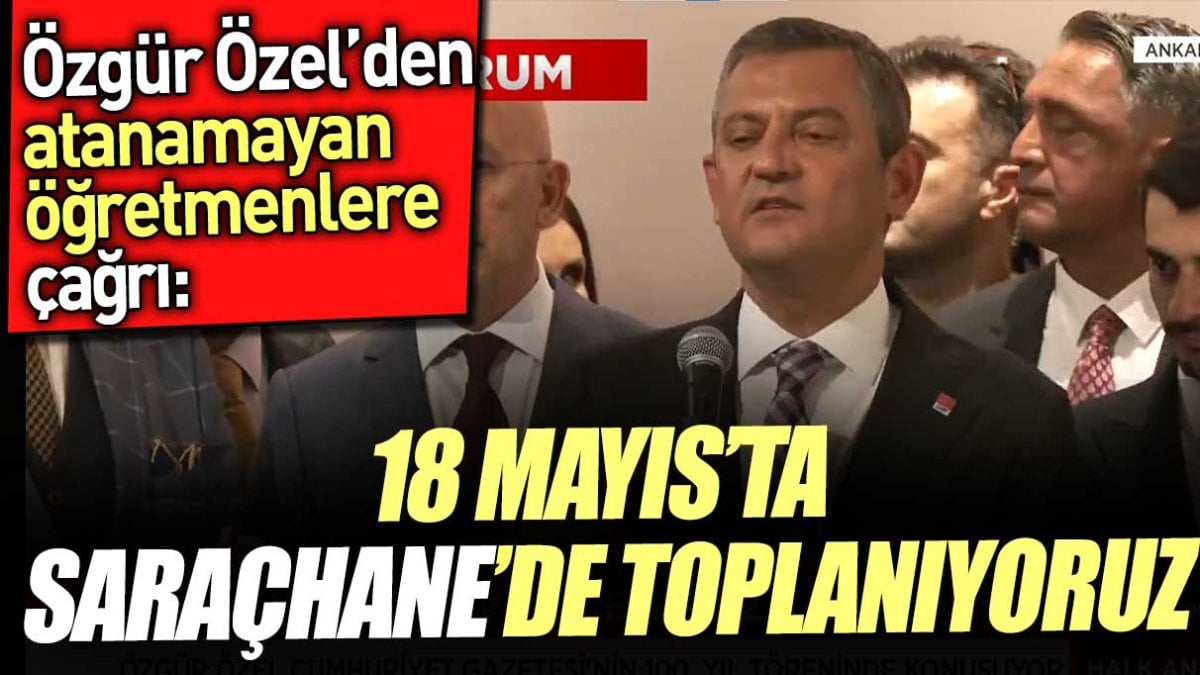 Özgür Özel atanamayan öğretmenlere çağrı yaptı. '18 Mayıs'ta Saraçhane'de toplanıyoruz'