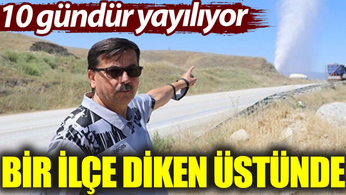 Bir ilçe diken üstünde: 10 gündür yayılıyor