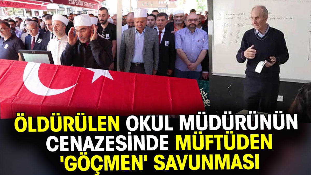 Öldürülen okul müdürünün cenazesinde müftüden 'göçmen' savunması