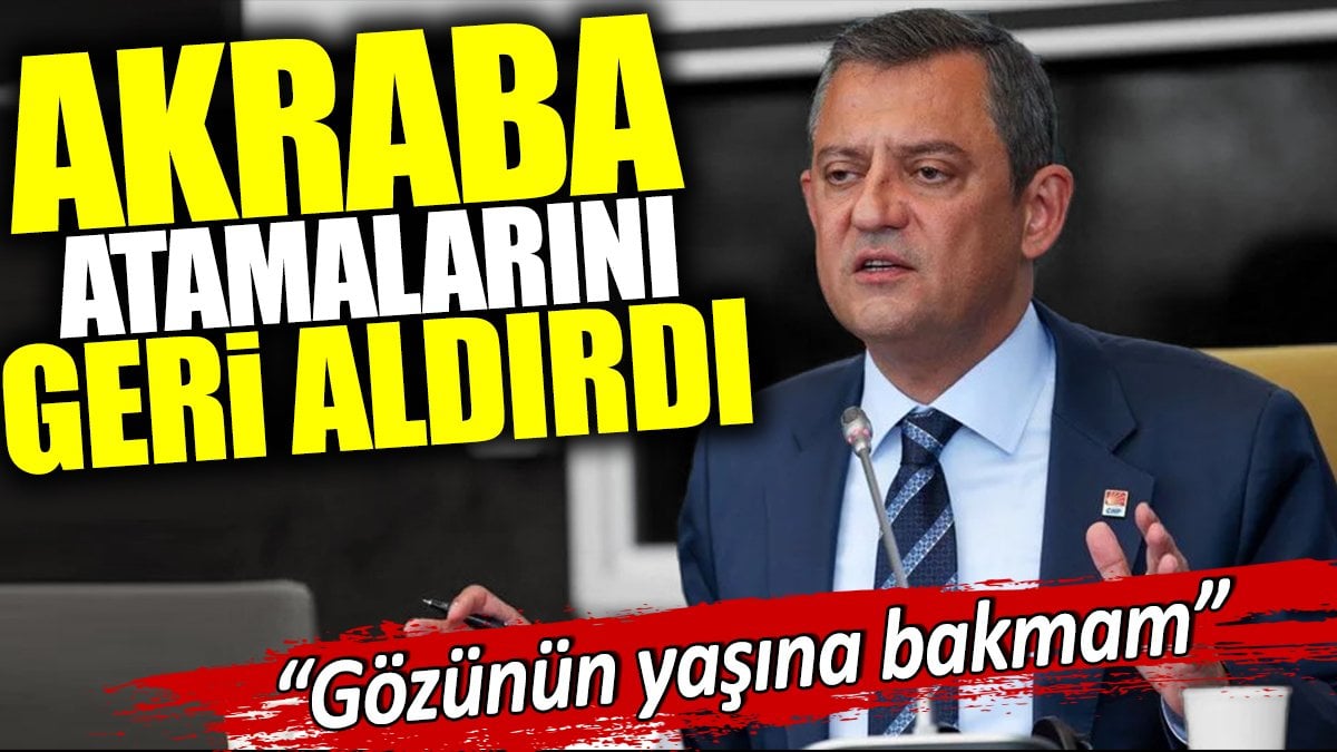 Özgür Özel akraba atamalarını geri aldırdı: Gözünün yaşına bakmam