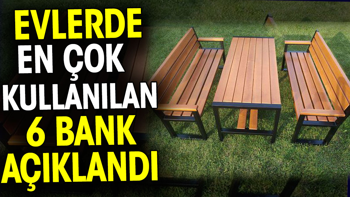 Evlerde en çok tercih edile 6 bank açıklandı