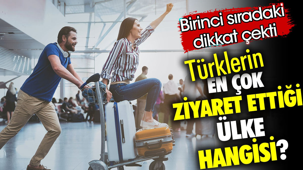 Türklerin en çok ziyaret ettiği ülke hangisi? Birinci sıradaki dikkat çekti