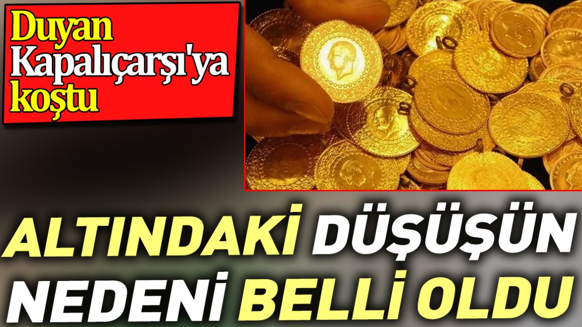 Altındaki düşüşün nedeni belli oldu. Duyan Kapalıçarşı'ya koştu