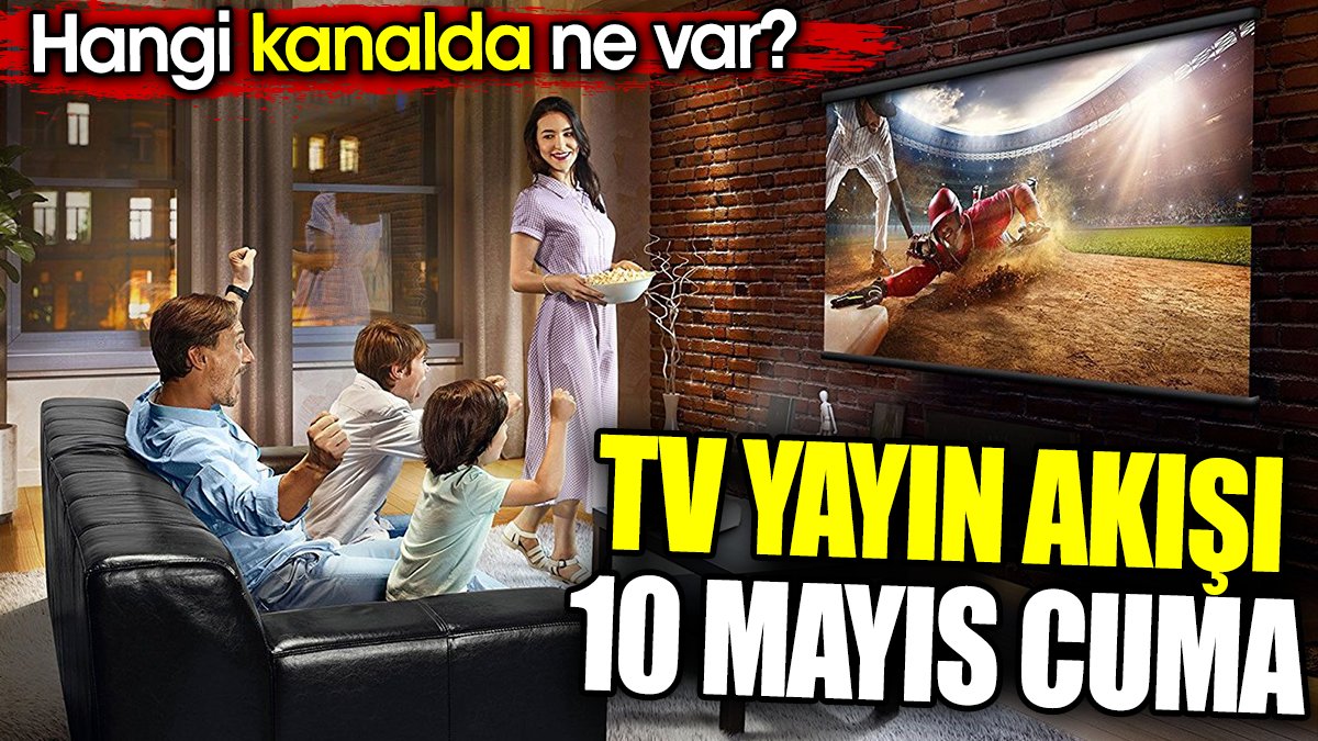 TV Yayın akışı 10 Mayıs Cuma. Hangi kanalda ne var?