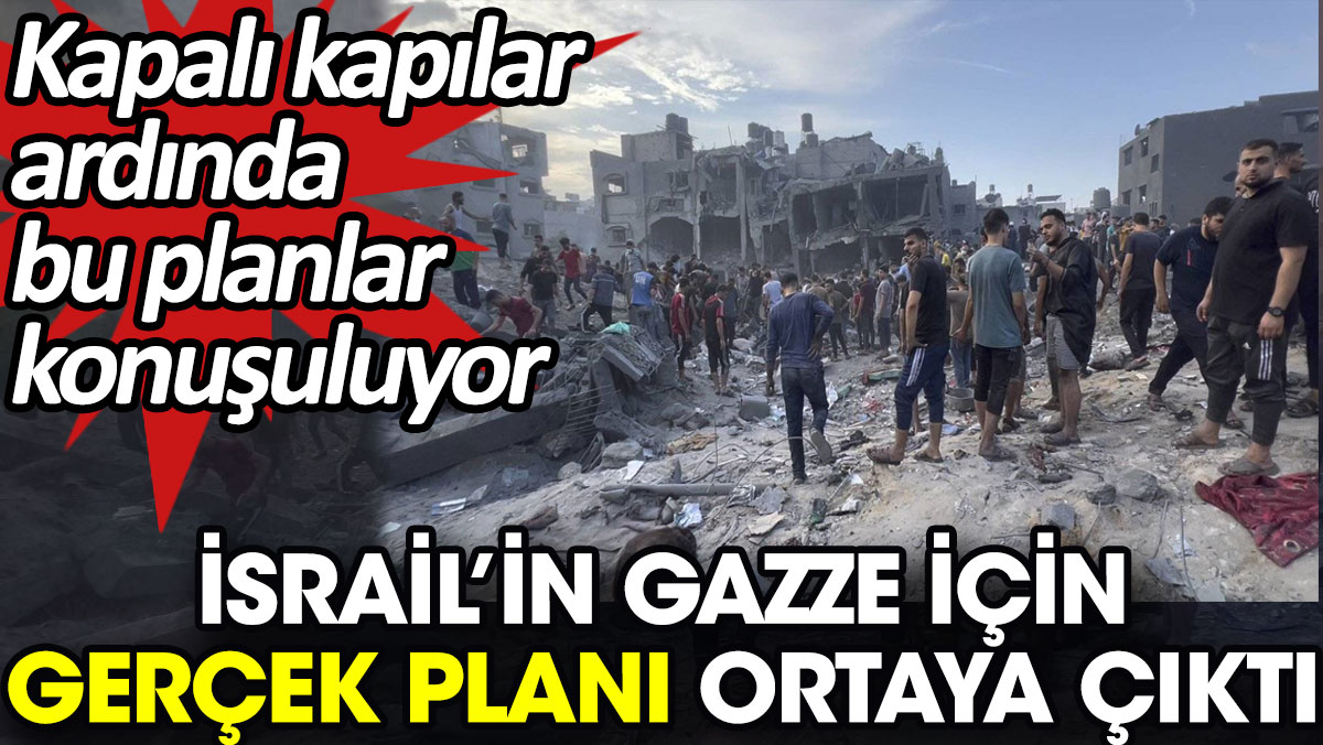 İsrail’in Gazze için gerçek planı ortaya çıktı. Kapalı kapılar ardında bu planlar konuşuluyor