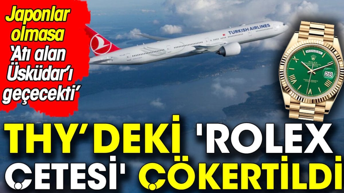 THY'deki 'Rolex çetesi' çökertildi. Japonlar olmasa atı alan Üsküdar'ı geçecekti