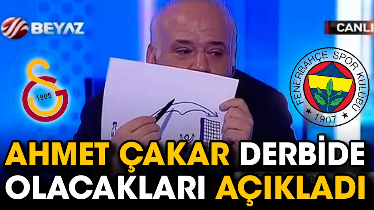 Ahmet Çakar Galatasaray Fenerbahçe maçında olacakları açıkladı