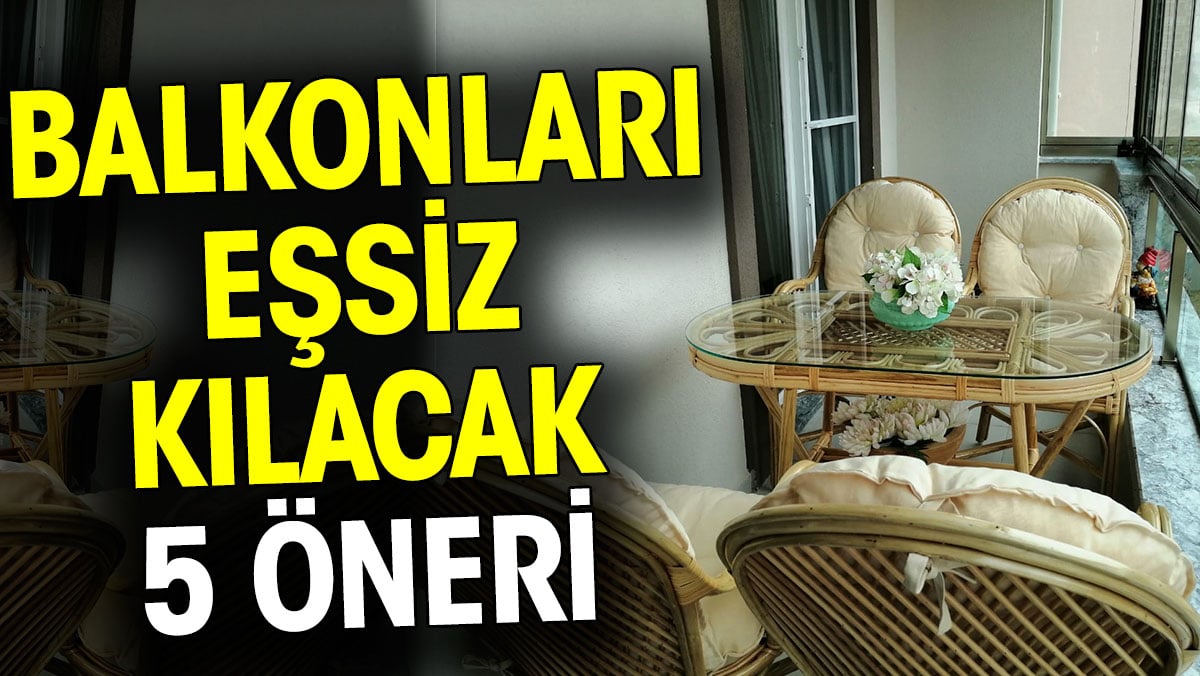 Balkonları eşsiz kılacak 5 öneri