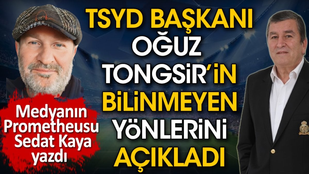 TSYD Başkanı Oğuz Tongsir'in bilinmeyen yönlerini açıkladı