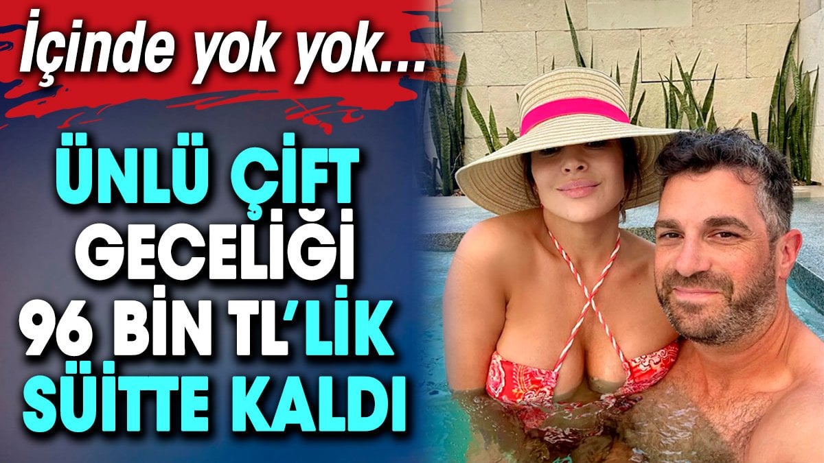 Ünlü çift geceliği 96 bin TL’lik süitte kaldı. İçinde yok yok…